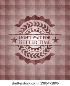 Don't Wait for Better Time red seamless geometric emblem.