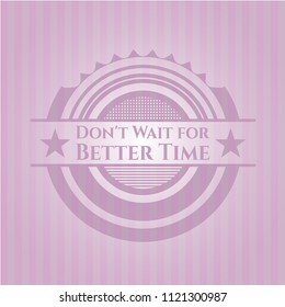 Don't Wait for Better Time retro style pink emblem