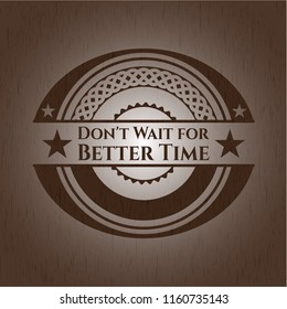 Don't Wait for Better Time retro style wood emblem