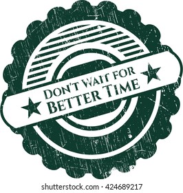 Don't Wait for Better Time rubber grunge seal