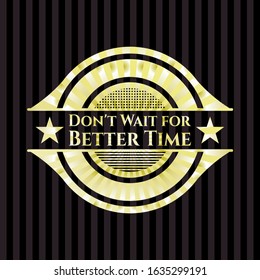 Don't Wait for Better Time shiny emblem. Vector Illustration. Detailed.