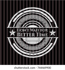 Don't Wait for Better Time silvery shiny emblem