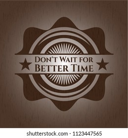 Don't Wait for Better Time vintage wooden emblem