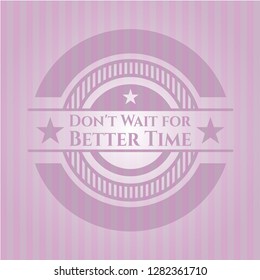 Don't Wait for Better Time vintage pink emblem