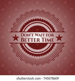 Don't Wait for Better Time vintage red emblem