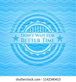 Don't Wait for Better Time water wave concept style emblem.