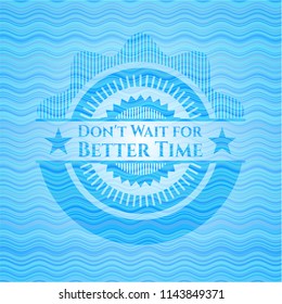 Don't Wait for Better Time water wave concept badge.