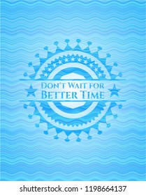 Don't Wait for Better Time water wave concept emblem background.