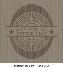 Don't Wait for Better Time wood emblem. Vintage.