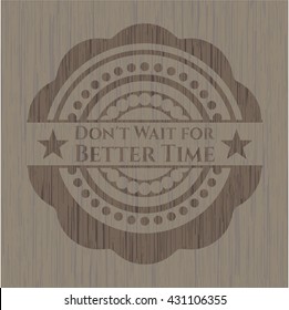 Don't Wait for Better Time wooden emblem. Retro