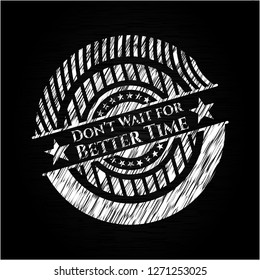 Don't Wait for Better Time written with chalkboard texture