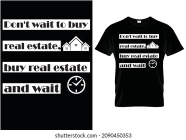 Don't Wait To Buy Real Estate, Buy Real Estate And Wait - T-shirt Design, Land, Chattels Real, Freehold, Land, And Buildings,  Property, Landholdings, 
Lot, Real Estate Quotes, Asset, Home Quote, Eps 