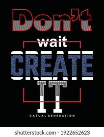 Don't wait Create it.Vintage and typography design in vector illustration.Clothing,t-shirt,apparel and other uses.Eps10