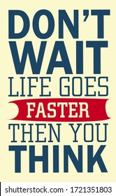 Don't Wait Life goes faster then you think