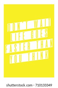 Don't wait. Life goes faster than you think quotes poster design. Motivational poster on yellow card poster