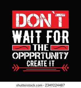 DON`T WAIT FOR THE OPPERTUNITY CREATE IT, CREATIVE TYPOGRAPHY T SHIRT DESIGN