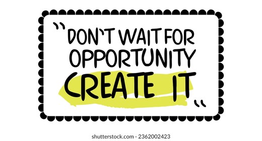 Don't wait for opportunitiy, create it. Framed text, motivational slogan. Vector text in a beautiful frame, inspirational motivation.