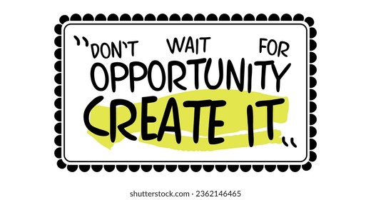 Don't wait for opportunitiy, create it. Framed text, motivational slogan.