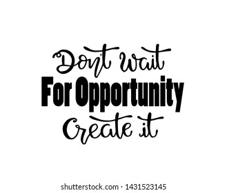 Don't wait for opportunity create it, hand drawn typography poster. T shirt hand lettered calligraphic design. Inspirational vector typography. - Vector illustration
