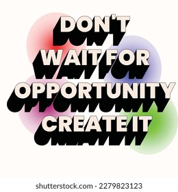 don't wait for opportunity create it. For fashion shirts, poster, gift, or other printing press. Motivation quote.