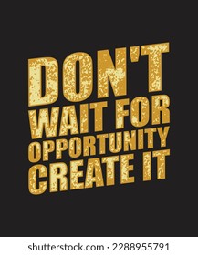 Don't wait for opportunity, create it. motivational quote typography. For banners, poster, t-shirts, tote bags, cards, frame artwork, phone cases, bags, mugs, stickers, print, etc