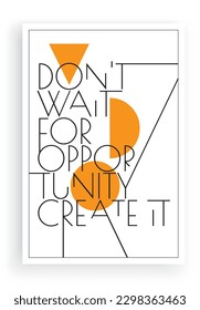 Don't wait for the opportunity create it, vector. Wording design, lettering. Scandinavian minimalist poster design. Motivational, inspirational life quotes