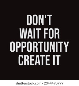 Don't wait for opportunity create it, hand drawn typography poster. T shirt hand lettered calligraphic design. Inspirational vector typography. - Vector illustration