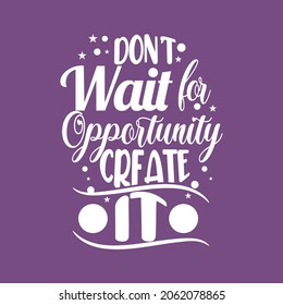 Don't wait for opportunity create it motivational typography quotes design