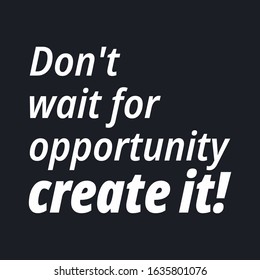 Don't wait for opportunity create it - Quotes about working hard