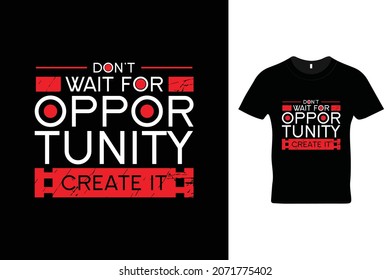 Don't wait for opportunity. Create it t shirt design. Motivational quotes. Quotations.