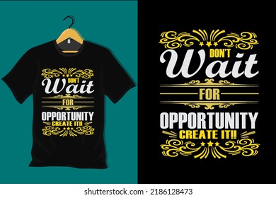 Dont Wait for Opportunity Create It T Shirt Design