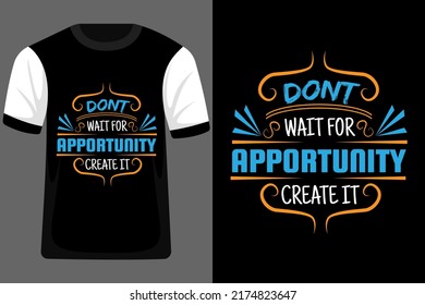 Don't Wait for Opportunity Create it Typography T Shirt Design