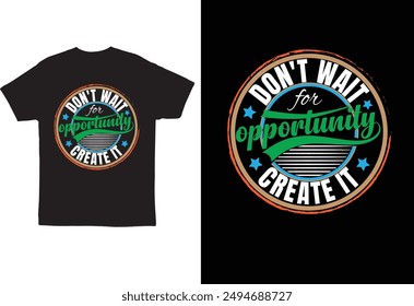Don't wait for opportunity,create it inspirational t-shirt design