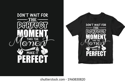 Don't wait for the perfect moment take the moment and make it perfect Motivational inspirational quote t-shirt design, poster design, Typography design.