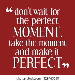 Don't wait for the perfect moment, take the moment and make it perfect. Inspiring motivation quote. Vector typography poster.