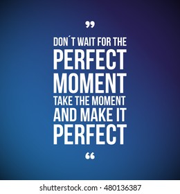 Don't Wait For The Perfect Moment, Take The Moment And Make It P