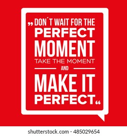 Don't Wait For The Perfect Moment, Take The Moment And Make It P