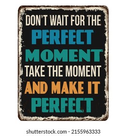 Don't wait for the perfect moment vintage rusty metal sign on a white background, vector illustration