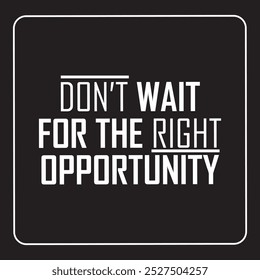 don't wait for the right opportunity abstract art is motivational artwork with a black background and white calligraphy. EPS vector format file. creative design. 