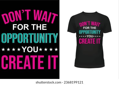 Don't wait t shirt design, Don't wait for the opportunity t shirt design, Typography t shirt design