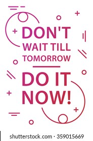 Don't wait till tomorrow - do it now! Inspiring phrase. Motivation quote. Positive affirmation. Creative vector typography concept design illustration with white background.