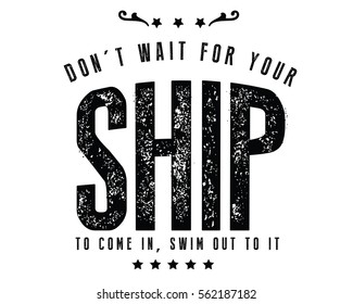 Don't wait for your ship to come in, swim out to it.  Action quote