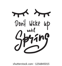 Don't wake up until Spring - inspire and motivational quote. Hand drawn beautiful lettering. Print for inspirational poster, t-shirt, bag, cups, card, flyer, sticker, badge. Elegant calligraphy sign