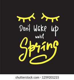 Don't wake up until Spring - inspire and motivational quote. Hand drawn beautiful lettering. Print for inspirational poster, t-shirt, bag, cups, card, flyer, sticker, badge. Elegant calligraphy sign