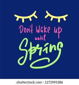 Don't wake up until Spring - inspire and motivational quote. Hand drawn beautiful lettering. Print for inspirational poster, t-shirt, bag, cups, card, flyer, sticker, badge. Elegant calligraphy sign