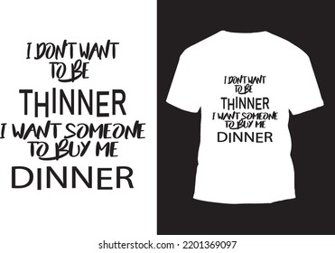 I don't want to be thinner, I want someone to buy me dinner typography t-shirt design