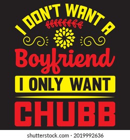 I don't want a boyfriend I only want Chubb t shirt design, vector file.