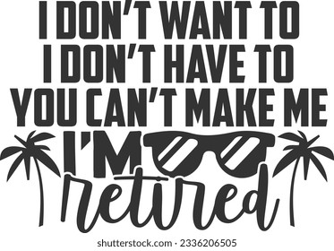 I Don't Want To I Don't Have To You Can't Make Me I'm Retired - Retired Design