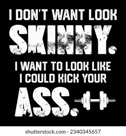 I Don't Want To Look Skinny Funny Workout Kick Your Gym Ass T-shirt design