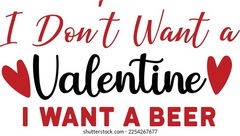 I Don't Want a Valentine i Want A beer